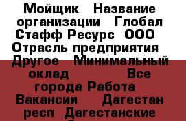 Мойщик › Название организации ­ Глобал Стафф Ресурс, ООО › Отрасль предприятия ­ Другое › Минимальный оклад ­ 30 000 - Все города Работа » Вакансии   . Дагестан респ.,Дагестанские Огни г.